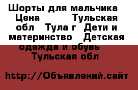 Шорты для мальчика › Цена ­ 300 - Тульская обл., Тула г. Дети и материнство » Детская одежда и обувь   . Тульская обл.